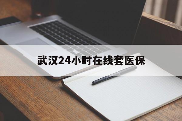衢州最新武汉24小时在线套医保方法分析(最方便真实的衢州武汉医保服务方法)