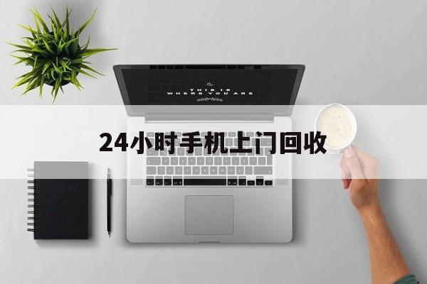 衢州最新24小时手机上门回收方法分析(最方便真实的衢州24小时手机上门回收多少钱方法)