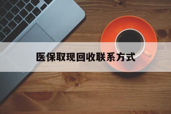 衢州最新医保取现回收联系方式方法分析(最方便真实的衢州医保取现回收联系方式怎么填方法)