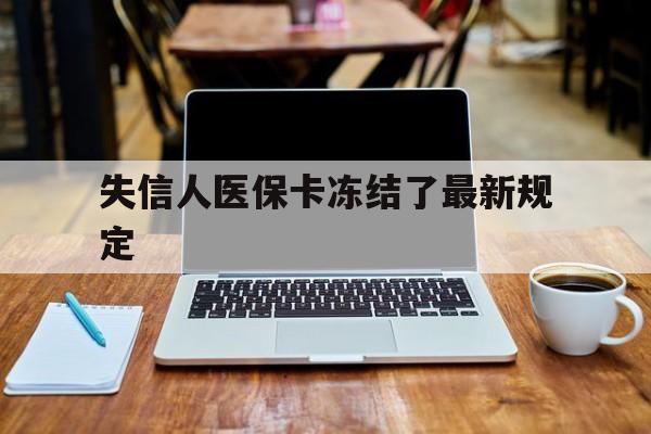 衢州最新失信人医保卡冻结了最新规定方法分析(最方便真实的衢州失信人医保卡冻结了最新规定解除方法)