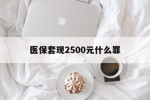 衢州最新医保套现2500元什么罪方法分析(最方便真实的衢州医保套现多少钱判刑方法)