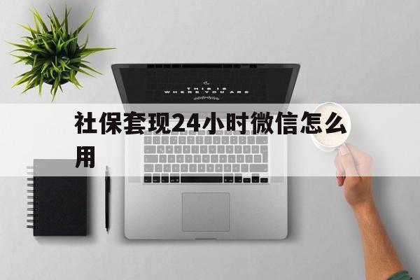 衢州最新社保套现24小时微信怎么用方法分析(最方便真实的衢州社保卡套现有什么办法微信方法)