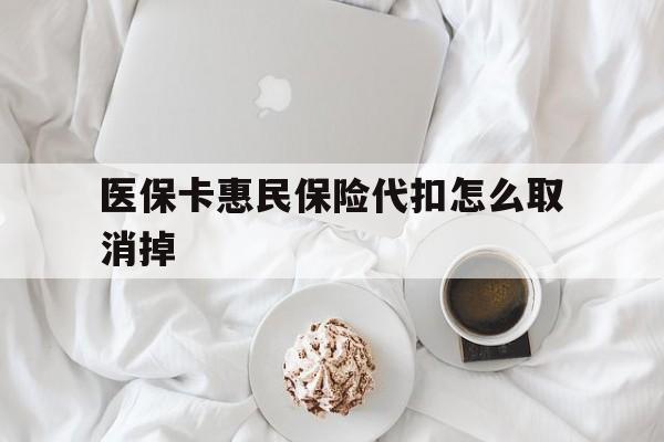 衢州最新医保卡惠民保险代扣怎么取消掉方法分析(最方便真实的衢州惠民保怎么取消自动缴费方法)