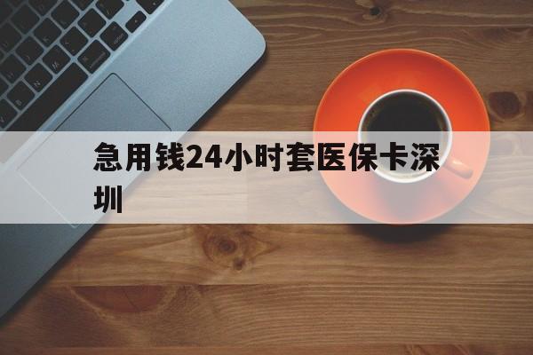 衢州最新急用钱24小时套医保卡深圳方法分析(最方便真实的衢州24小时套医保卡联系方式方法)
