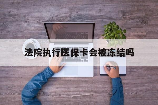 衢州最新法院执行医保卡会被冻结吗方法分析(最方便真实的衢州法院执行医保卡会被冻结吗多久方法)