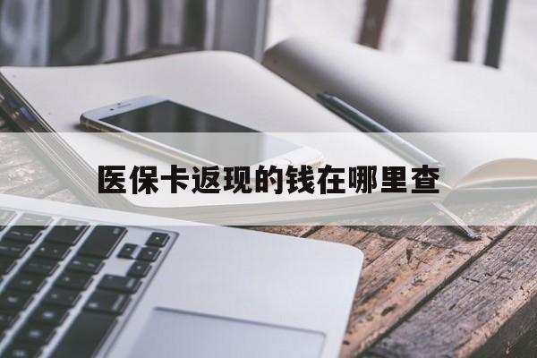 衢州最新医保卡返现的钱在哪里查方法分析(最方便真实的衢州医保卡返现的钱怎么查方法)