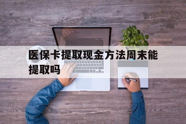 衢州最新医保卡提取现金方法周末能提取吗方法分析(最方便真实的衢州医保卡提取现金方法周末能提取吗安全吗方法)